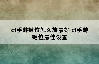 cf手游键位怎么放最好 cf手游键位最佳设置